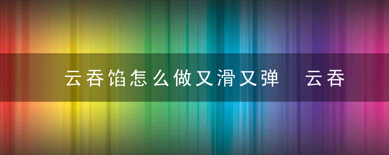 云吞馅怎么做又滑又弹 云吞馅如何做又滑又弹